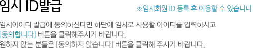임시 ID발급, ※임시회원 ID 등록 후 이용할 수 있습니다. 임시아이디 발급에 동의하신다면 하단에 임시로 사용할 아이디를 입력하시고 [동의합니다] 버튼을 클릭해주시기 바랍니다. 원하지 않는 분들은 [동의하지 않습니다] 버튼을 클릭해 주시기 바랍니다. 